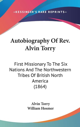 Autobiography Of Rev. Alvin Torry First Missionary To The Six Nations And The Northwestern Tribes Of British North America (1864)