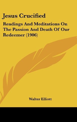 Jesus Crucified Readings And Meditations On The Passion And Death Of Our Redeemer (1906)