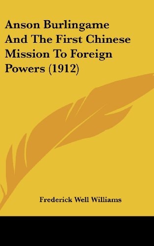 Anson Burlingame And The First Chinese Mission To Foreign Powers (1912)
