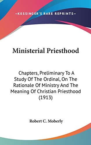 Ministerial Priesthood Chapters, Preliminary To A Study Of The Ordinal, On The Rationale Of Ministry And The Meaning Of Christian Priesthood (1913)