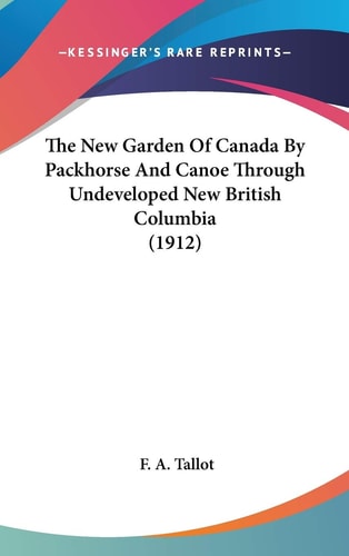 The New Garden Of Canada By Packhorse And Canoe Through Undeveloped New British Columbia (1912)