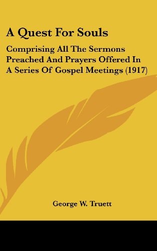A Quest For Souls Comprising All The Sermons Preached And Prayers Offered In A Series Of Gospel Meetings (1917)