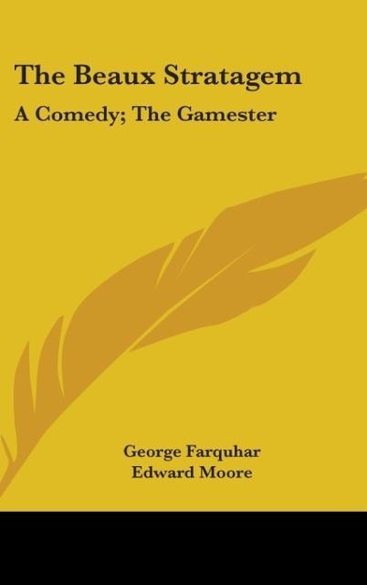 The Beaux Stratagem: A Comedy; The Gamester: A Tragedy; Theodosius Or The Force Of Love: A Tragedy (1791)