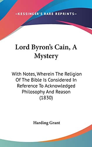 Lord Byron's Cain, A Mystery With Notes, Wherein The Religion Of The Bible Is Considered In Reference To Acknowledged Philosophy And Reason (1830)