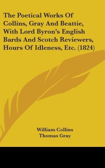 The Poetical Works Of Collins, Gray And Beattie, With Lord Byrons English Bards And Scotch Reviewers, Hours Of Idleness, Etc. (1824)