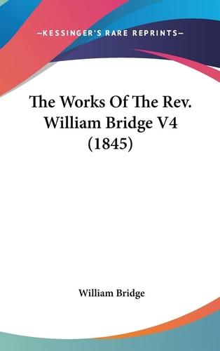 The Works Of The Rev. William Bridge V4 (1845)