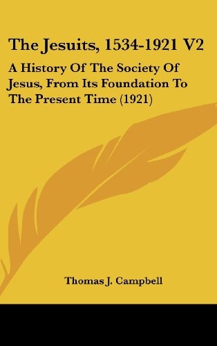 The Jesuits, 1534-1921 V2 A History Of The Society Of Jesus, From Its Foundation To The Present Time (1921)
