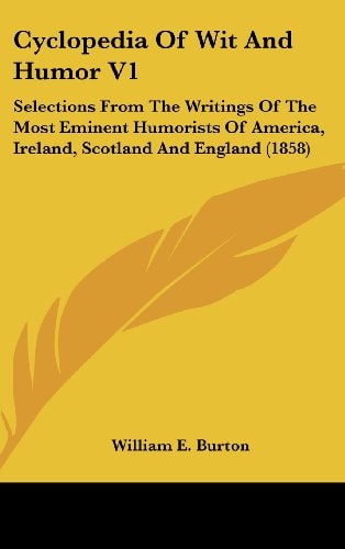 Cyclopedia Of Wit And Humor V1 Selections From The Writings Of The Most Eminent Humorists Of America, Ireland, Scotland And England (1858)
