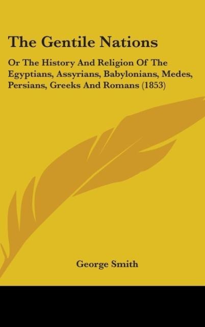 The Gentile Nations: Or The History And Religion Of The Egyptians, Assyrians, Babylonians, Medes, Persians, Greeks And Romans (1853)