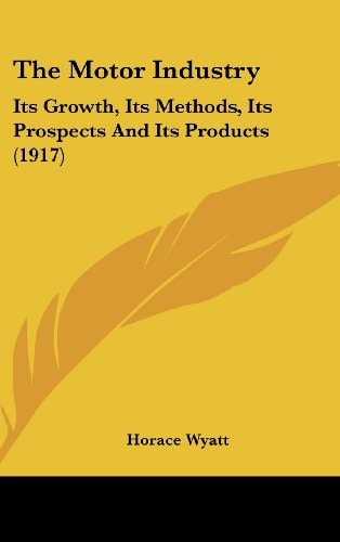 The Motor Industry Its Growth, Its Methods, Its Prospects And Its Products (1917)
