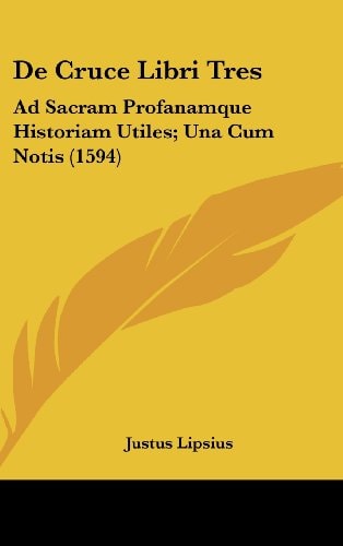 DE CRUCE LIBRI TRES Ad Sacram Profanamque Historiam Utiles