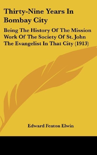 Thirty-Nine Years In Bombay City Being The History Of The Mission Work Of The Society Of St. John The Evangelist In That City (1913)