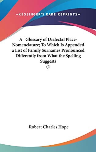 A Glossary Of Dialectal Place-Nomenclature; To Which Is Appended A List Of Family Surnames Pronounced Differently From What The Spelling Suggests (1883)