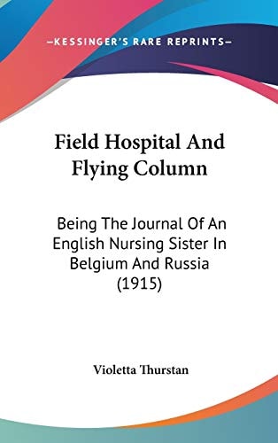 Field Hospital And Flying Column Being The Journal Of An English Nursing Sister In Belgium And Russia (1915)