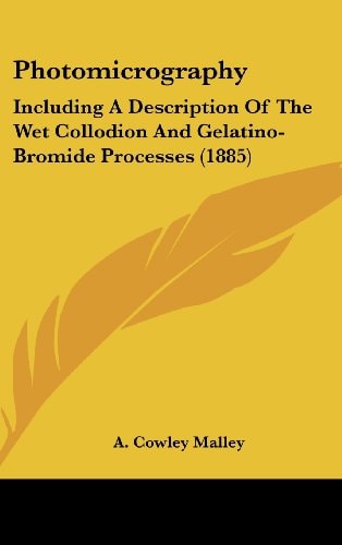 Photomicrography Including A Description Of The Wet Collodion And Gelatino-Bromide Processes (1885)