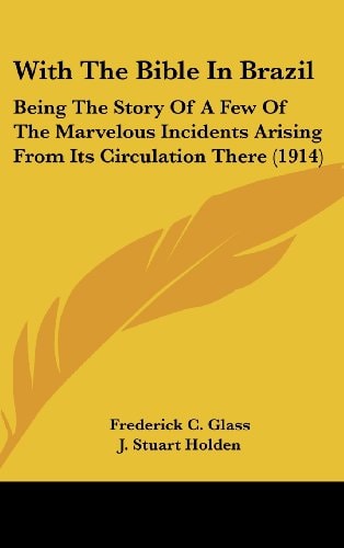 With The Bible In Brazil Being The Story Of A Few Of The Marvelous Incidents Arising From Its Circulation There (1914)