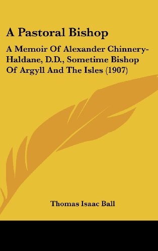 A Pastoral Bishop A Memoir Of Alexander Chinnery-Haldane, D.D., Sometime Bishop Of Argyll And The Isles (1907)