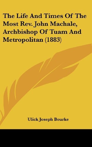The Life And Times Of The Most Rev. John Machale, Archbishop Of Tuam And Metropolitan (1883)