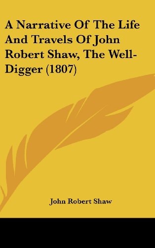 A Narrative Of The Life And Travels Of John Robert Shaw, The Well-Digger (1807)