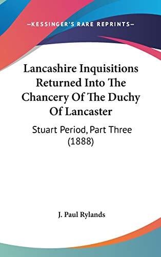 Lancashire Inquisitions Returned Into The Chancery Of The Duchy Of Lancaster Stuart Period, Part Three (1888)