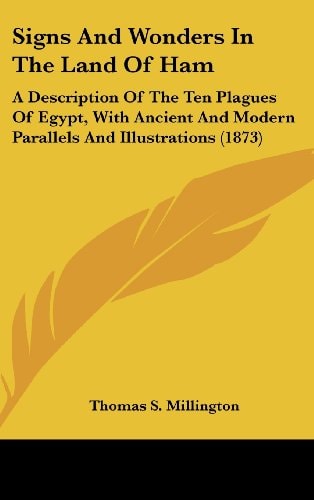 Signs And Wonders In The Land Of Ham A Description Of The Ten Plagues Of Egypt, With Ancient And Modern Parallels And Illustrations (1873)