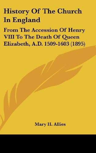 History Of The Church In England From The Accession Of Henry VIII To The Death Of Queen Elizabeth, A.D. 1509-1603 (1895)