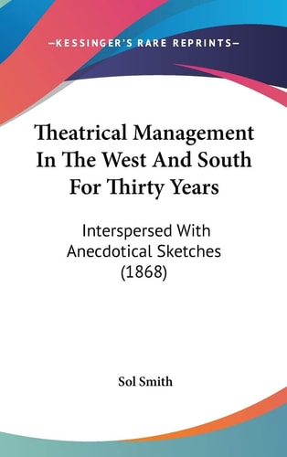 Theatrical Management In The West And South For Thirty Years Interspersed With Anecdotical Sketches (1868)