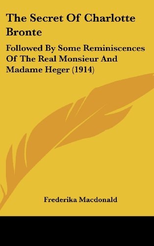 The Secret Of Charlotte Bronte Followed By Some Reminiscences Of The Real Monsieur And Madame Heger (1914)
