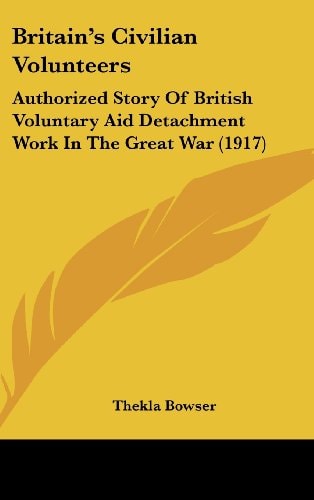 Britain's Civilian Volunteers Authorized Story Of British Voluntary Aid Detachment Work In The Great War (1917)