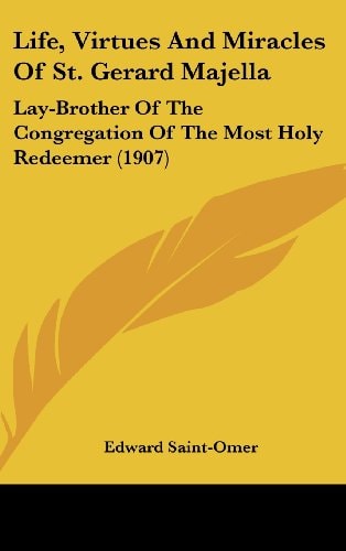 Life, Virtues And Miracles Of St. Gerard Majella Lay-Brother Of The Congregation Of The Most Holy Redeemer (1907)