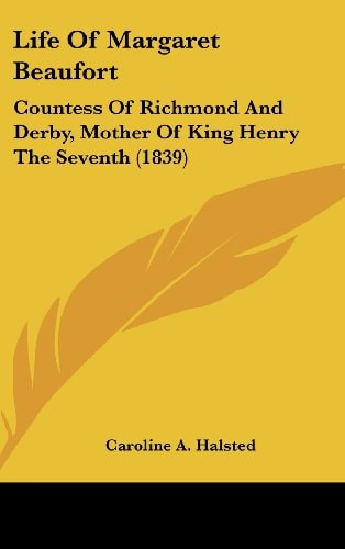 Life Of Margaret Beaufort Countess Of Richmond And Derby, Mother Of King Henry The Seventh (1839)