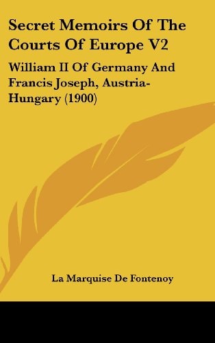Secret Memoirs Of The Courts Of Europe V2 William II Of Germany And Francis Joseph, Austria-Hungary (1900)