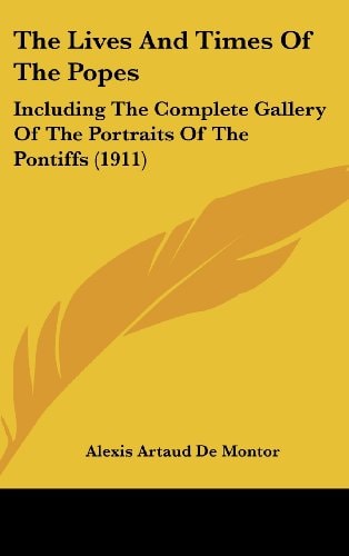 The Lives And Times Of The Popes Including The Complete Gallery Of The Portraits Of The Pontiffs (1911)