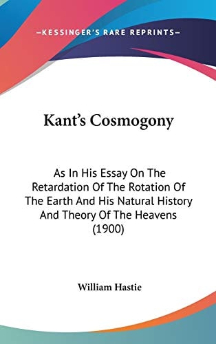 Kant's Cosmogony As In His Essay On The Retardation Of The Rotation Of The Earth And His Natural History And Theory Of The Heavens (1900)