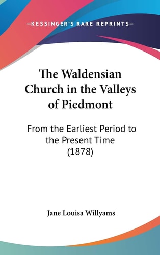 The Waldensian Church in the Valleys of Piedmont From the Earliest Period to the Present Time (1878)