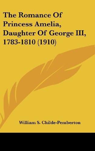 The Romance Of Princess Amelia, Daughter Of George III, 1783-1810 (1910)