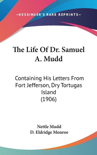 The Life Of Dr. Samuel A. Mudd Containing His Letters From Fort Jefferson, Dry Tortugas Island (1906)