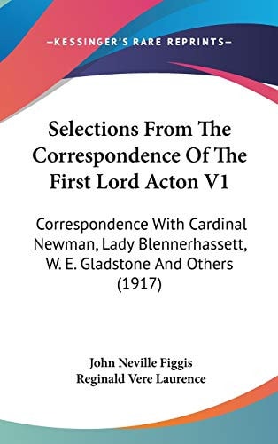 Selections From The Correspondence Of The First Lord Acton V1 Correspondence With Cardinal Newman, Lady Blennerhassett, W. E. Gladstone And Others (1917)