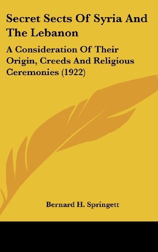 Secret Sects Of Syria And The Lebanon: A Consideration Of Their Origin, Creeds And Religious Ceremonies (1922)