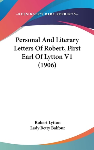 Personal And Literary Letters Of Robert, First Earl Of Lytton V1 (1906)
