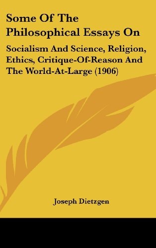 Some Of The Philosophical Essays On Socialism And Science, Religion, Ethics, Critique-Of-Reason And The World-At-Large (1906)