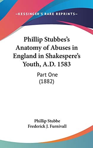 Phillip Stubbes's Anatomy Of Abuses In England In Shakespere's Youth, A.D. 1583 Part One (1882)