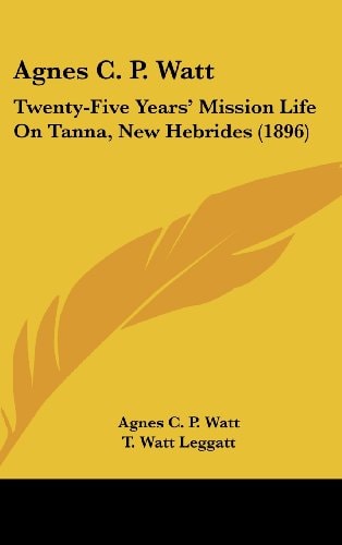 Agnes C. P. Watt Twenty-Five Years' Mission Life On Tanna, New Hebrides (1896)