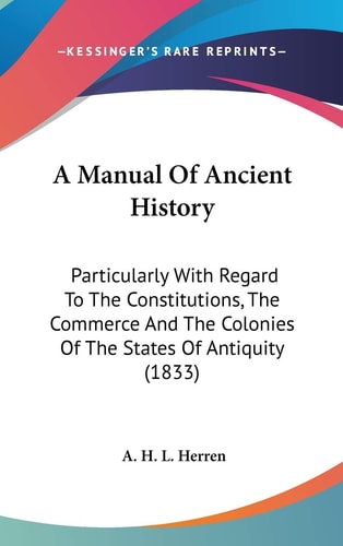 A Manual of Ancient History Particularly with Regard to the Constitutions, the Commerce and the Colonies of the States of Antiquity (1833)
