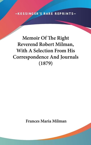 Memoir Of The Right Reverend Robert Milman, With A Selection From His Correspondence And Journals (1879)