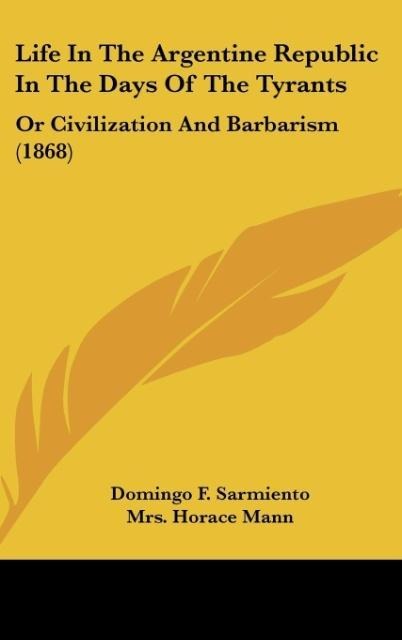 Life In The Argentine Republic In The Days Of The Tyrants: Or Civilization And Barbarism (1868)