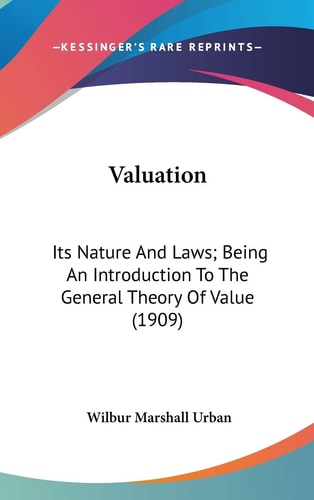 Valuation Its Nature And Laws; Being An Introduction To The General Theory Of Value (1909)