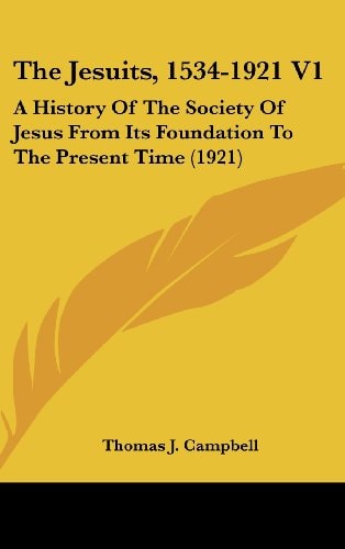 The Jesuits, 1534-1921 V1 A History Of The Society Of Jesus From Its Foundation To The Present Time (1921)