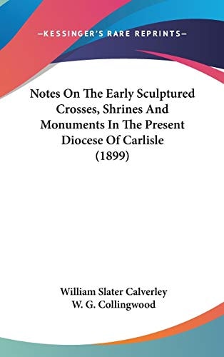 Notes On The Early Sculptured Crosses, Shrines And Monuments In The Present Diocese Of Carlisle (1899)