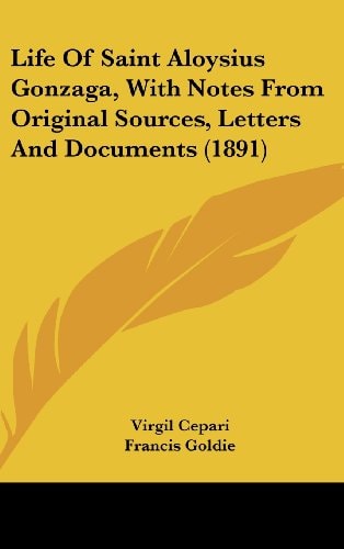 Life Of Saint Aloysius Gonzaga, With Notes From Original Sources, Letters And Documents (1891)